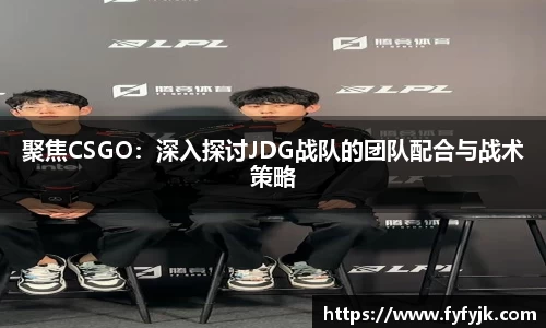 聚焦CSGO：深入探讨JDG战队的团队配合与战术策略
